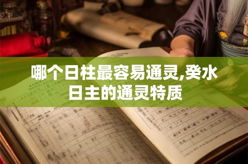 哪个日柱最容易通灵,癸水日主的通灵特质