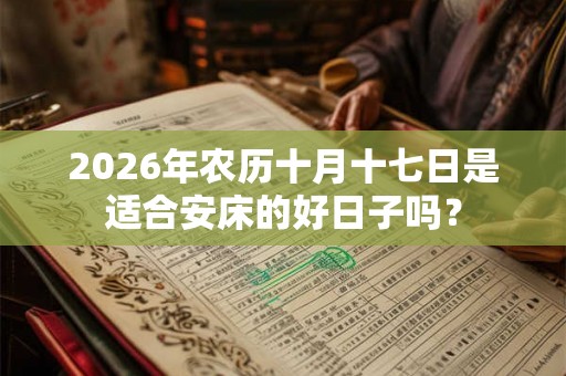 2026年农历十月十七日是适合安床的好日子吗？