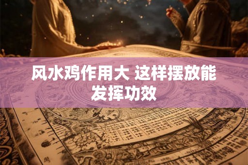 风水鸡作用大 这样摆放能发挥功效 风水鸡作用大 这样摆放能发挥功效