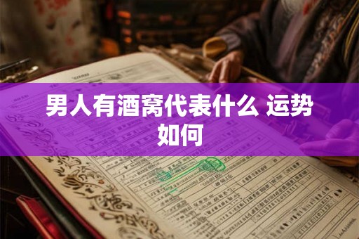 男人有酒窝代表什么 运势如何