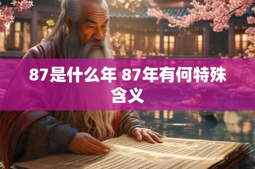 87是什么年 87年有何特殊含义