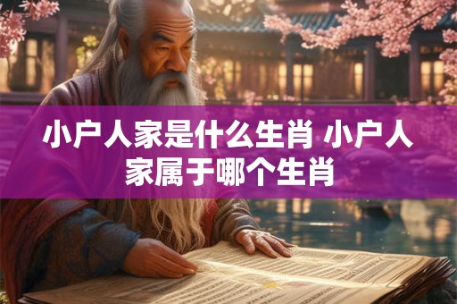 小户人家是什么生肖 小户人家属于哪个生肖