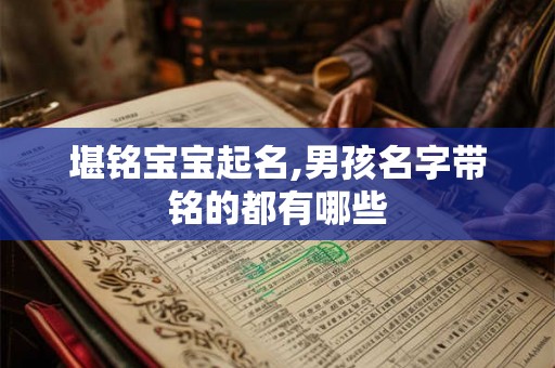 堪铭宝宝起名,男孩名字带铭的都有哪些