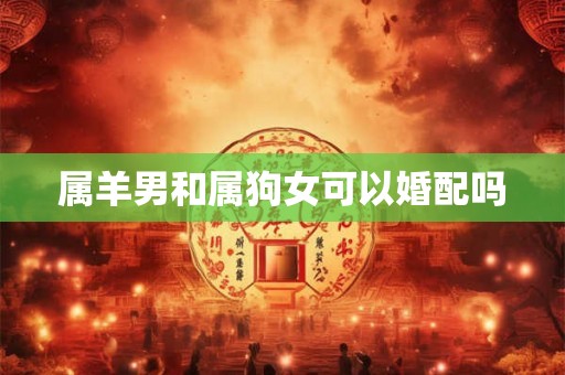 属羊男和属狗女可以婚配吗