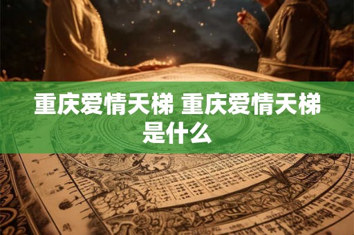 重庆爱情天梯 重庆爱情天梯是什么