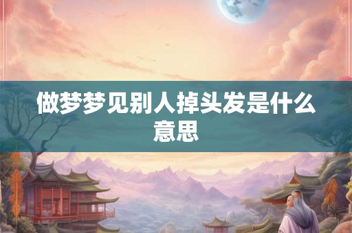 做梦梦见别人掉头发是什么意思