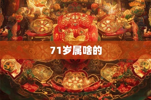 71岁属啥的 71岁属啥的