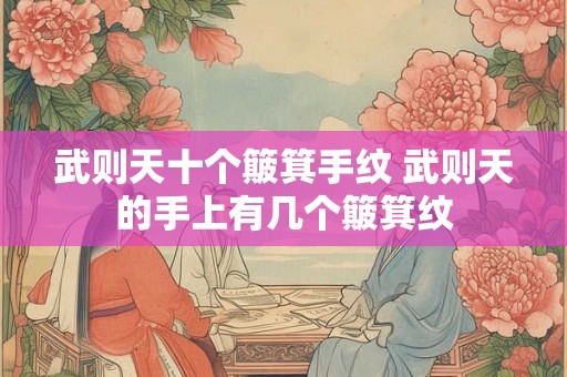 武则天十个簸箕手纹 武则天的手上有几个簸箕纹