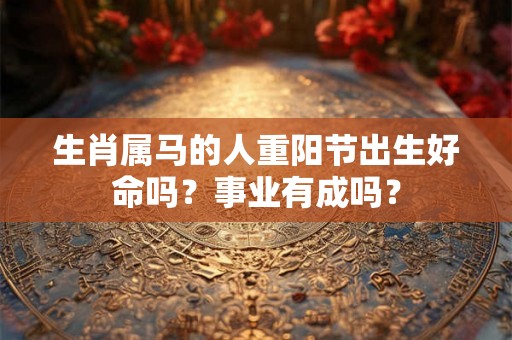 生肖属马的人重阳节出生好命吗？事业有成吗？