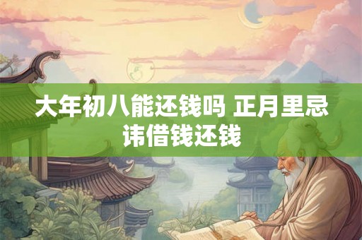 大年初八能还钱吗 正月里忌讳借钱还钱