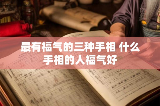 最有福气的三种手相 什么手相的人福气好