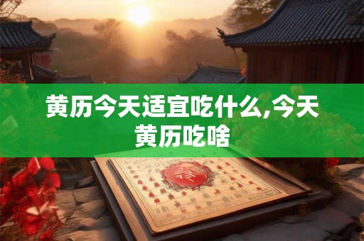 黄历今天适宜吃什么,今天黄历吃啥