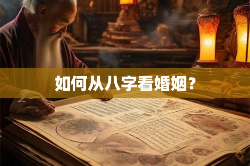 如何从八字看婚姻? 如何从八字看婚姻?