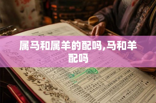 属马和属羊的配吗,马和羊配吗