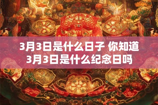 3月3日是什么日子 你知道3月3日是什么纪念日吗