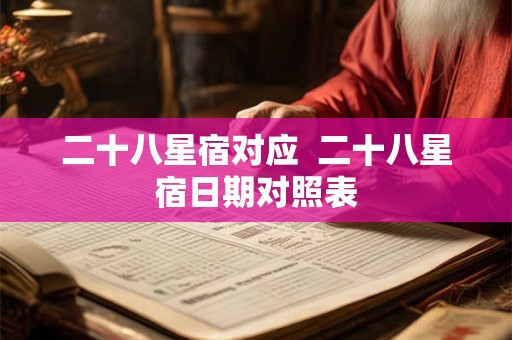 二十八星宿对应  二十八星宿日期对照表