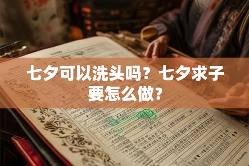 七夕可以洗头吗?七夕求子要怎么做? 七夕可以洗头吗?七夕求子要怎么做?