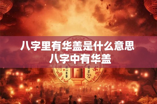 八字里有华盖是什么意思  八字中有华盖