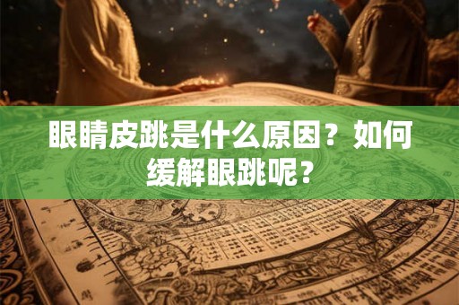 眼睛皮跳是什么原因？如何缓解眼跳呢？