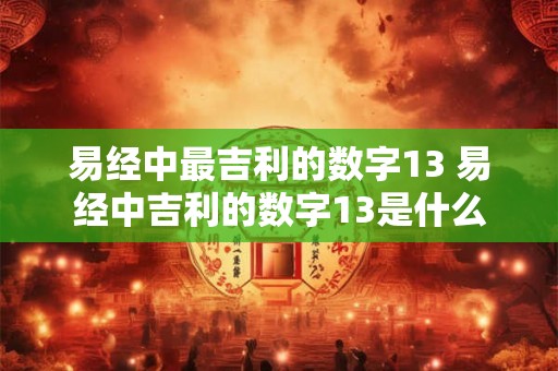 易经中最吉利的数字13 易经中吉利的数字13是什么