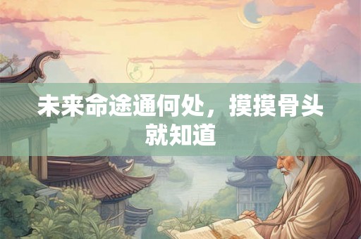 未来命途通何处，摸摸骨头就知道