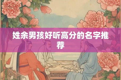 姓余男孩好听高分的名字推荐