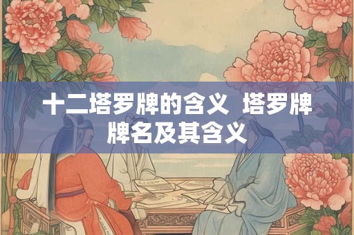 十二塔罗牌的含义  塔罗牌牌名及其含义