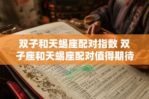 双子和天蝎座配对指数 双子座和天蝎座配对值得期待吗