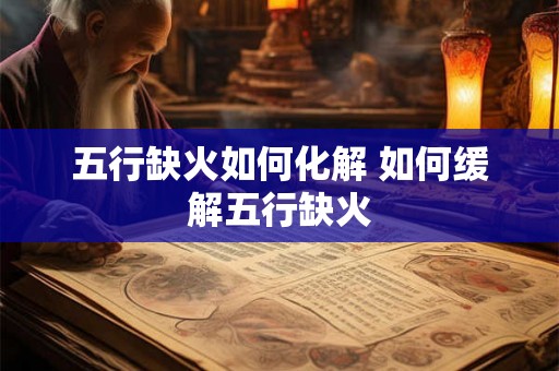五行缺火如何化解 如何缓解五行缺火