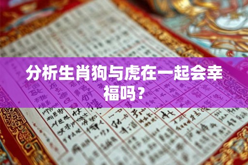 分析生肖狗与虎在一起会幸福吗？