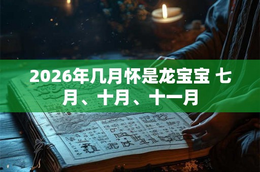 2026年几月怀是龙宝宝 七月、十月、十一月