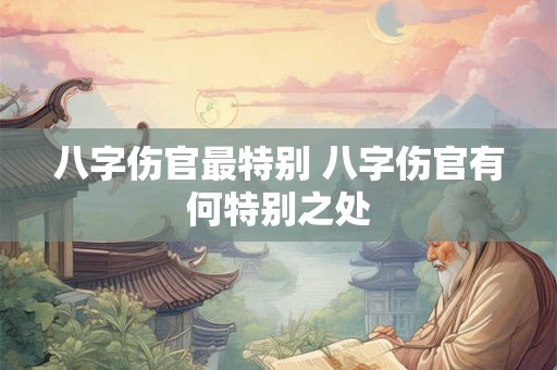 八字伤官最特别 八字伤官有何特别之处