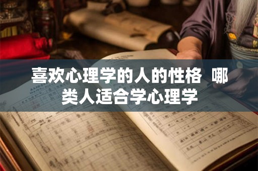 喜欢心理学的人的性格  哪类人适合学心理学