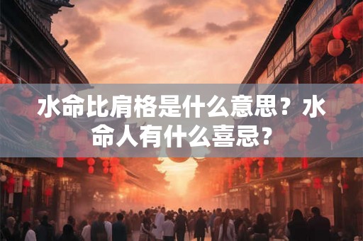 水命比肩格是什么意思？水命人有什么喜忌？