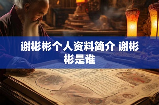 谢彬彬个人资料简介 谢彬彬是谁
