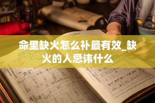 命里缺火怎么补最有效_缺火的人忌讳什么
