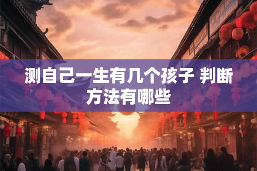 测自己一生有几个孩子 判断方法有哪些