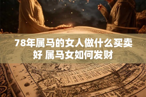78年属马的女人做什么买卖好 属马女如何发财