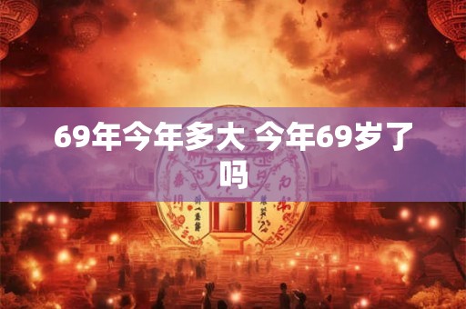 69年今年多大 今年69岁了吗