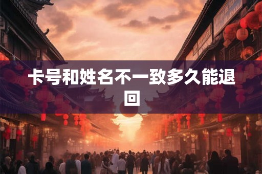卡号和姓名不一致多久能退回