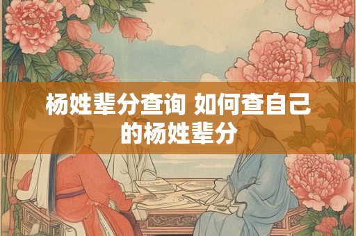 杨姓辈分查询 如何查自己的杨姓辈分