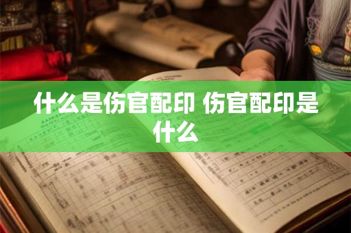 什么是伤官配印 伤官配印是什么