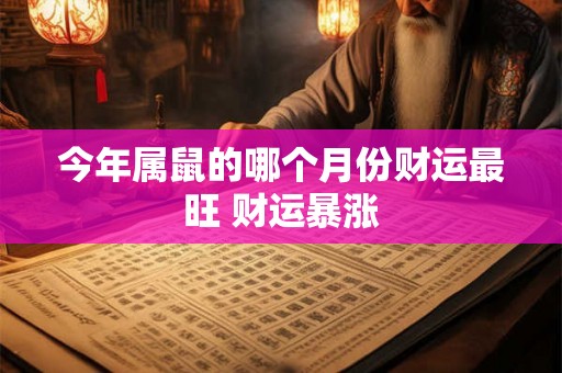 今年属鼠的哪个月份财运最旺 财运暴涨 今年属鼠的哪个月份财运最旺 财运暴涨