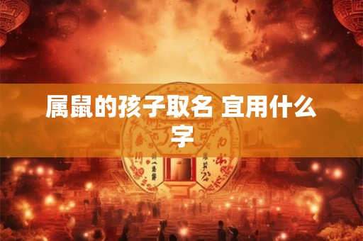 属鼠的孩子取名 宜用什么字