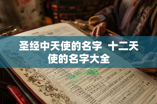 圣经中天使的名字  十二天使的名字大全