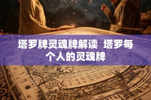 塔罗牌灵魂牌解读  塔罗每个人的灵魂牌