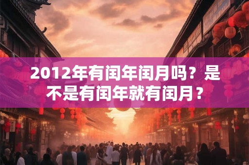 2012年有闰年闰月吗？是不是有闰年就有闰月？