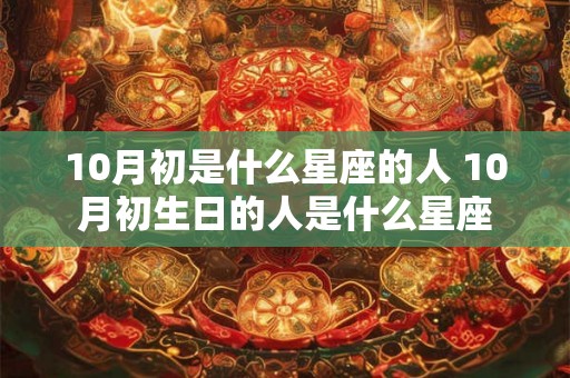 10月初是什么星座的人 10月初生日的人是什么星座
