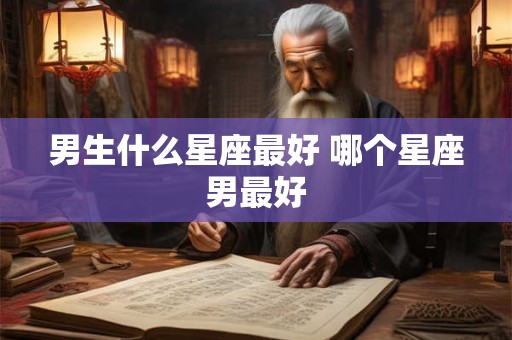 男生什么星座最好 哪个星座男最好