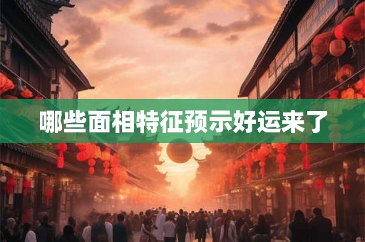 哪些面相特征预示好运来了